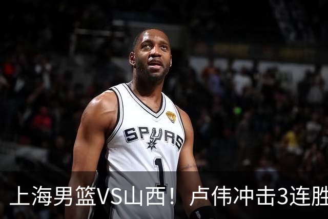 上海男篮VS山西！卢伟冲击3连胜，拉塞尔对位迪亚洛，央视直播