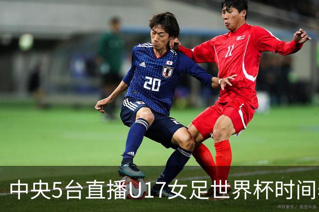 中央5台直播U17女足世界杯时间表：10月29日CCTV5直播中国冲击8强