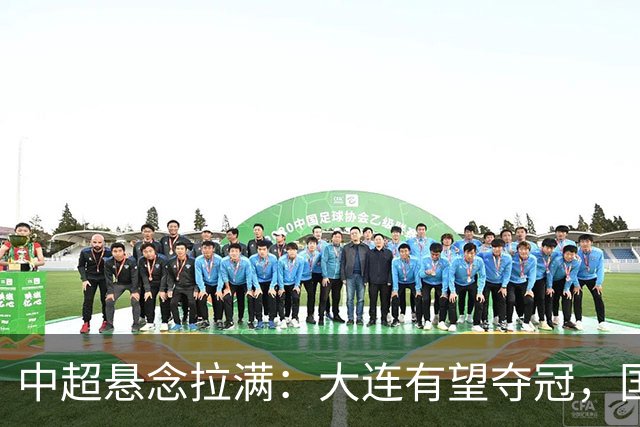 中超悬念拉满：大连有望夺冠，国安仍可争2，5人竞争金靴