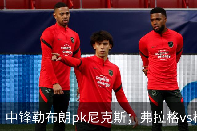 中锋勒布朗pk尼克斯；弗拉格vs杜兰特，火箭首败