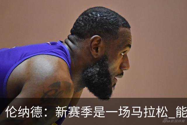 伦纳德：新赛季是一场马拉松 能够加入一支新球队是全新的机会
