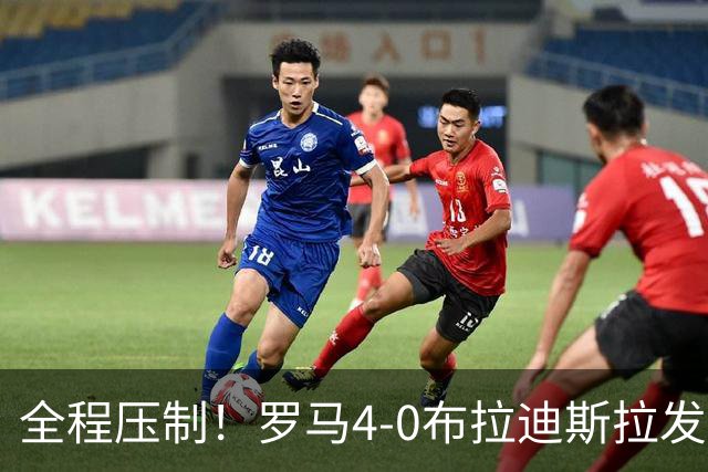 全程压制！罗马4-0布拉迪斯拉发 客队全场仅1射门 罗马26射10正