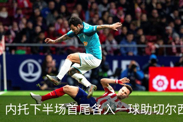 内托下半场首尾各入一球助切尔西2-0埃弗顿