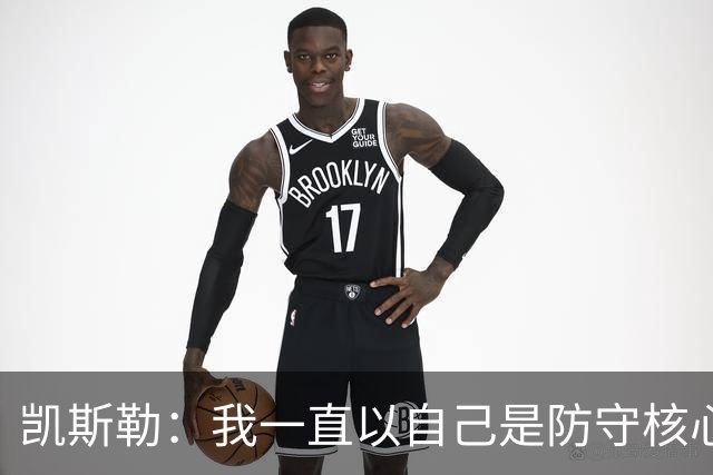 凯斯勒：我一直以自己是防守核心为荣 但没发挥出应有的水平