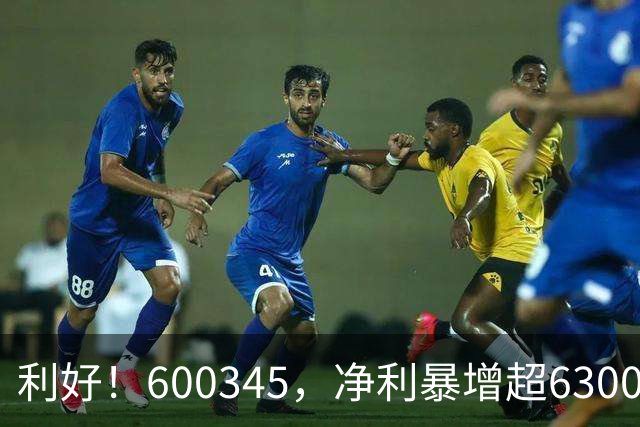 利好！600345，净利暴增超6300%！多家A股公司业绩爆发