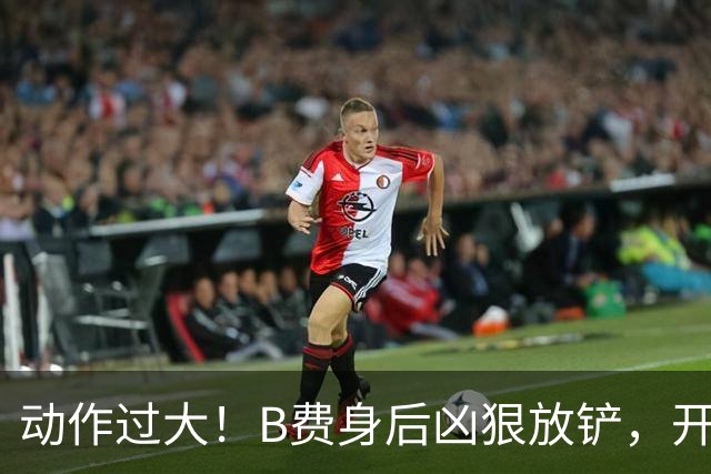动作过大！B费身后凶狠放铲，开场16分钟吃到黄牌