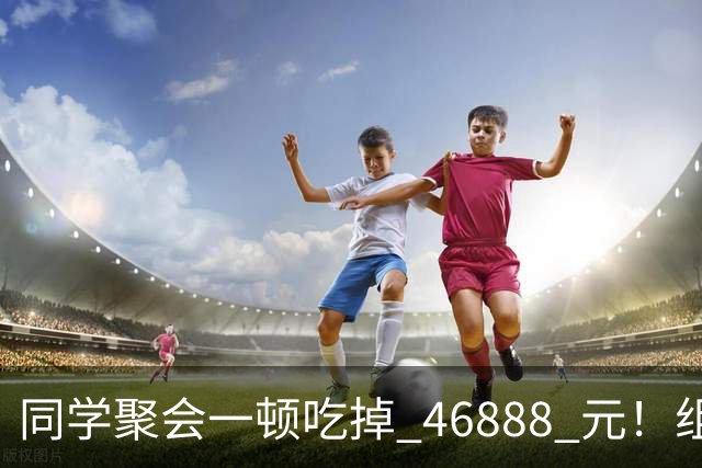 同学聚会一顿吃掉 46888 元！组织者提出AA被围攻，18人集体起诉