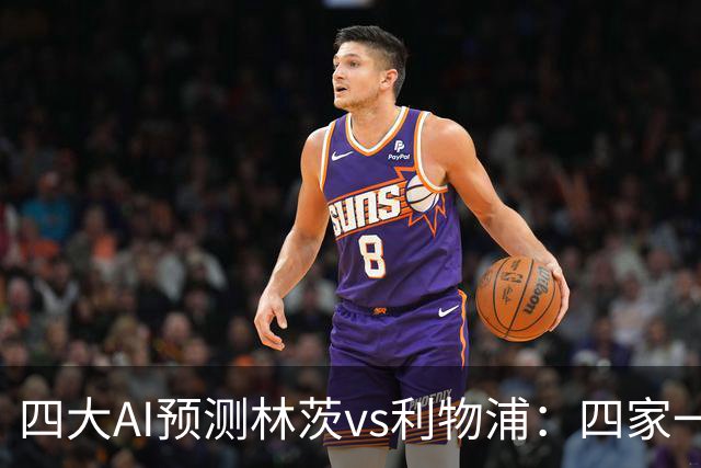 四大AI预测林茨vs利物浦：四家一致看客胜，红军至少赢两球