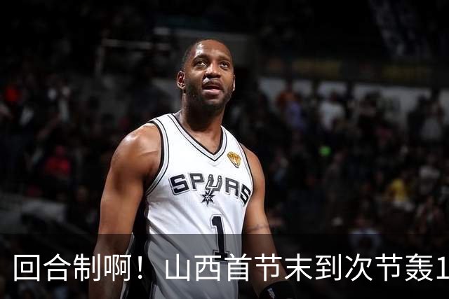 回合制啊！山西首节末到次节轰15-0迅速反超深圳 后者4分钟不得分