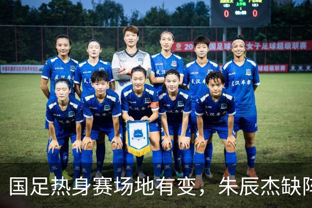 国足热身赛场地有变，朱辰杰缺阵吴曦或回归，邵佳一或效仿安东尼奥