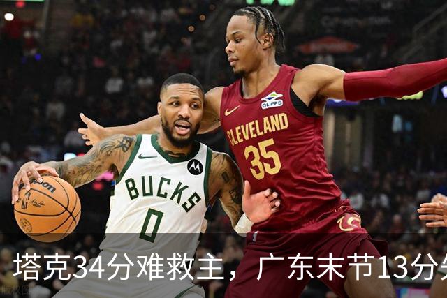 塔克34分难救主，广东末节13分先生带走首胜