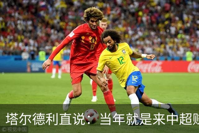 塔尔德利直说：当年就是来中超赚钱的，4年合同管40年
