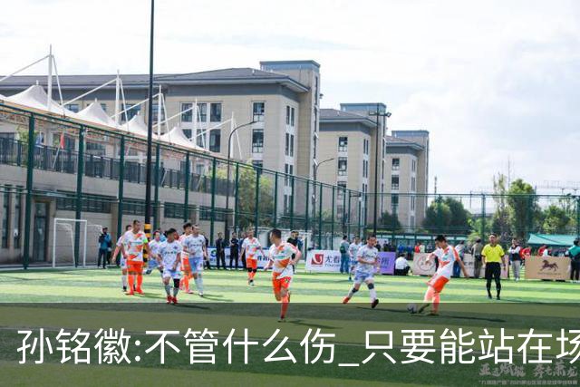 孙铭徽:不管什么伤 只要能站在场上我就会坚持