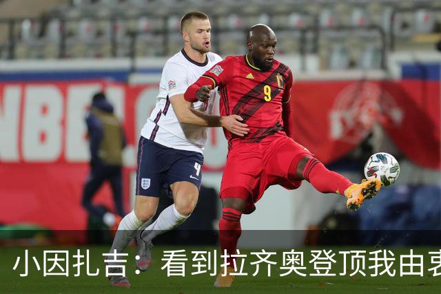 小因扎吉：看到拉齐奥登顶我由衷高兴，2020年的遗憾我会铭记一生