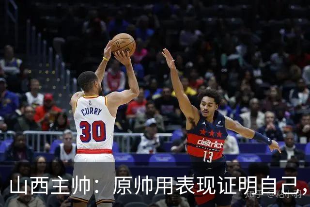 山西主帅：原帅用表现证明自己，是队员学习的榜样