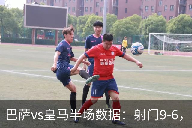 巴萨vs皇马半场数据：射门9-6，射正4-2，得分机会1-3