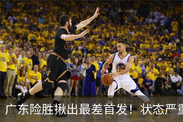 广东险胜揪出最差首发！状态严重下滑8中2+1助攻 球迷：赶紧交易他
