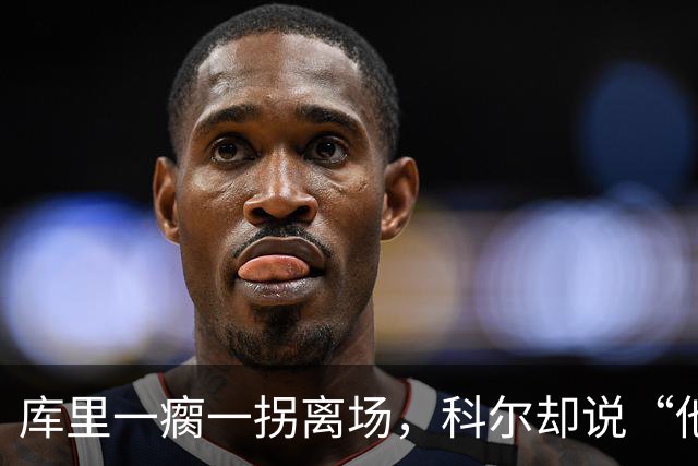 库里一瘸一拐离场，科尔却说“他没事”