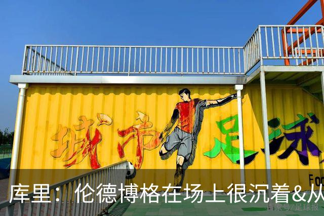 库里：伦德博格在场上很沉着&从不急躁 身手也很全面