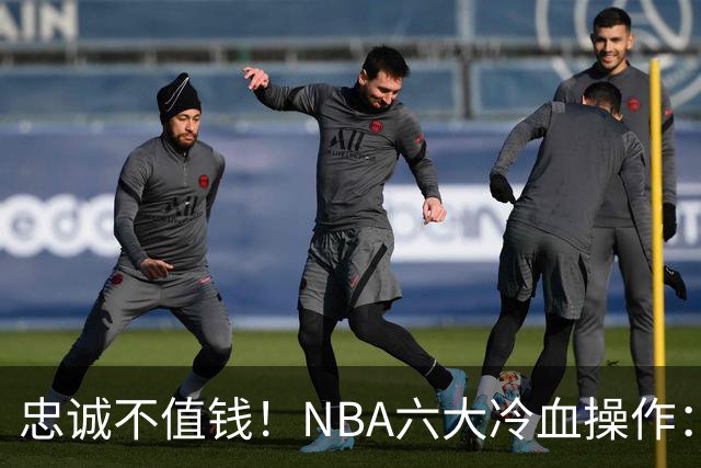 忠诚不值钱！NBA六大冷血操作：绿军两次上榜，韦德降薪反遭羞辱