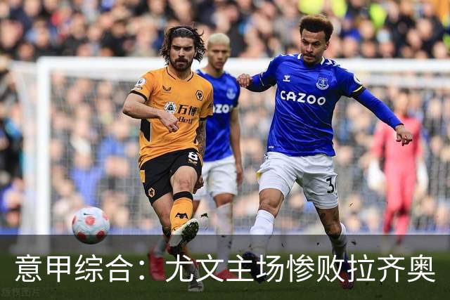 意甲综合：尤文主场惨败拉齐奥