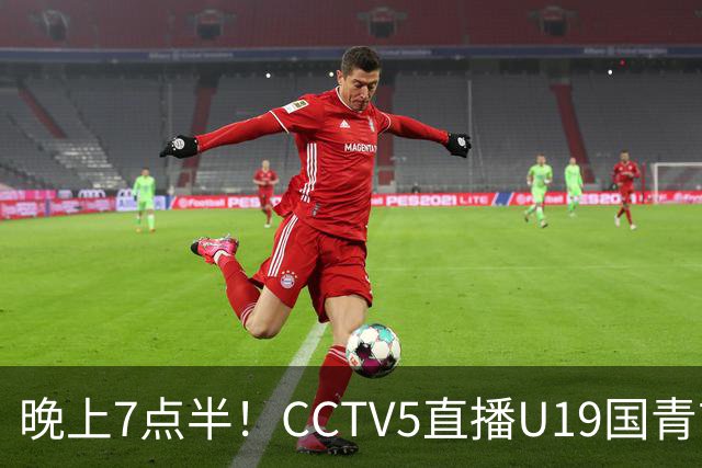 晚上7点半！CCTV5直播U19国青首秀，久尔杰维奇带队，国产亚马尔或成核心