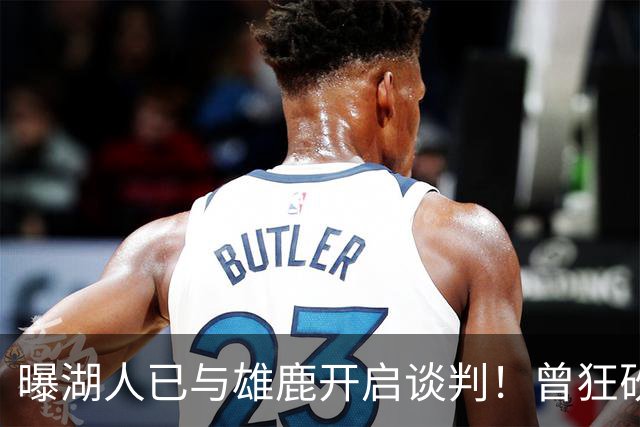 曝湖人已与雄鹿开启谈判！曾狂砍37+5+9的狠人，如今成了交易添头