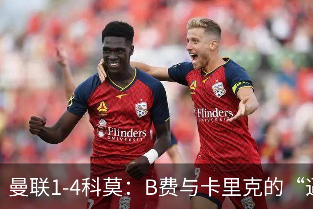 曼联1-4科莫：B费与卡里克的“逼抢之争”，撕开了红魔最深的伤口
