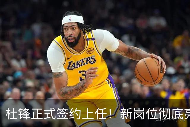 杜锋正式签约上任！新岗位彻底亮相，联手心仪名帅！球迷满心期待