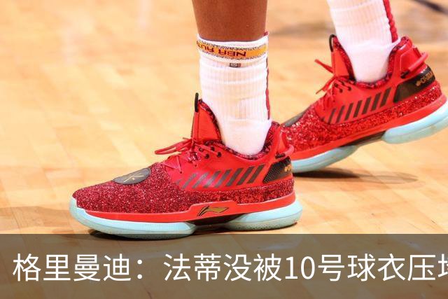 格里曼迪：法蒂没被10号球衣压垮