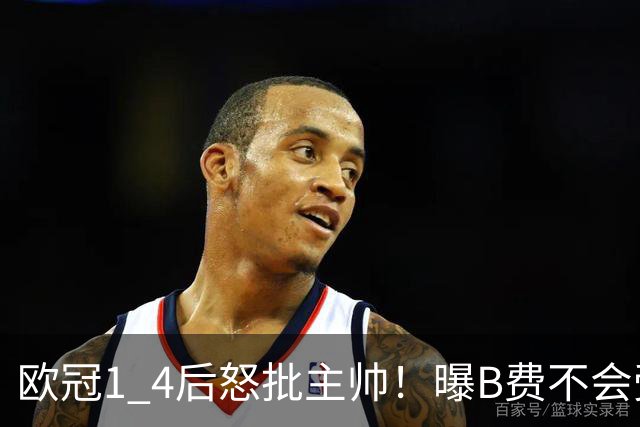 欧冠1 4后怒批主帅！曝B费不会受罚，高层对他失望，鲁尼骂他像婴儿，数据更不留情