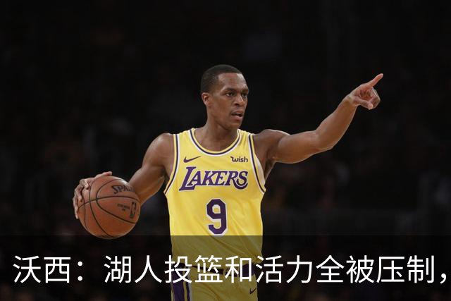 沃西：湖人投篮和活力全被压制，决胜时刻只能勉强投三分
