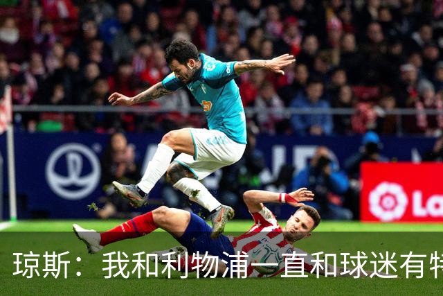 琼斯：我和利物浦一直和球迷有特殊纽带，热爱国米的人也一样