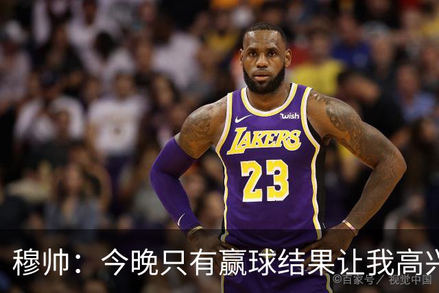 穆帅：今晚只有赢球结果让我高兴 球队没啥亮点