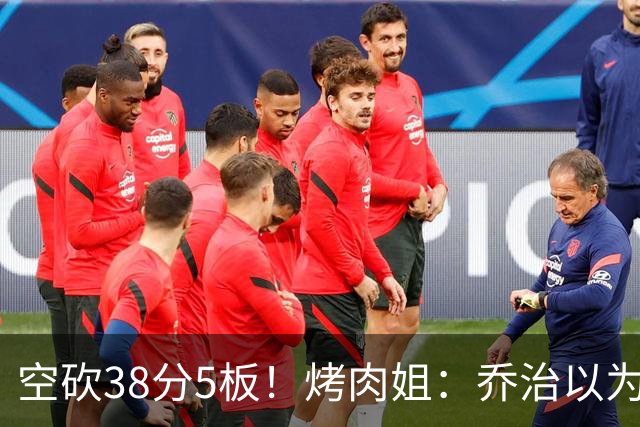 空砍38分5板！烤肉姐：乔治以为是来躺平的 结果今天他成了大腿
