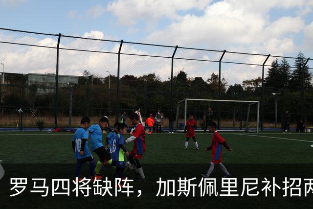 罗马四将缺阵，加斯佩里尼补招两名青年队球员