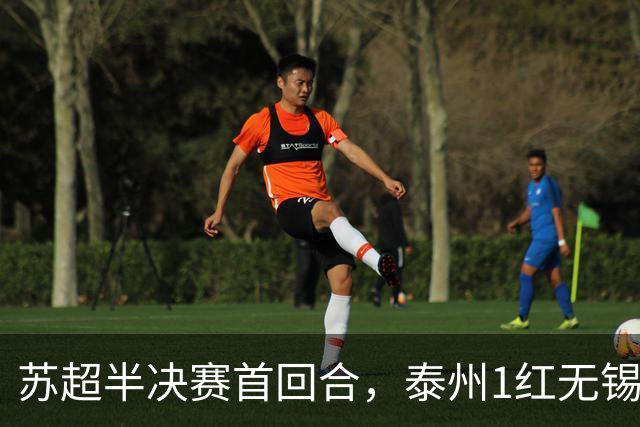 苏超半决赛首回合，泰州1红无锡1球，常州1横梁，刘嘉伟下轮缺阵