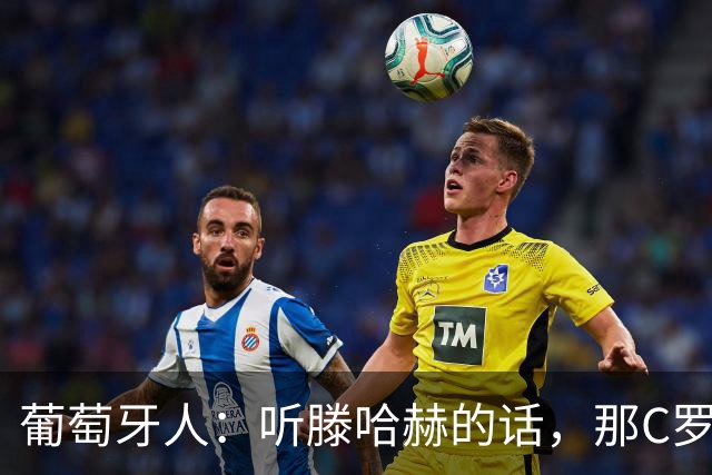 葡萄牙人：听滕哈赫的话，那C罗这是人设崩塌！