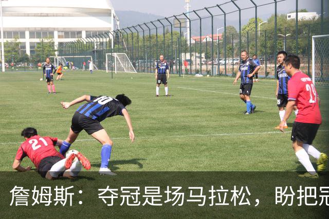 詹姆斯：夺冠是场马拉松，盼把冠军经验转化为胜利