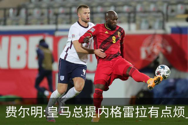 费尔明:皇马总提内格雷拉有点烦 巴萨踢得好时炒作争议对他们有利