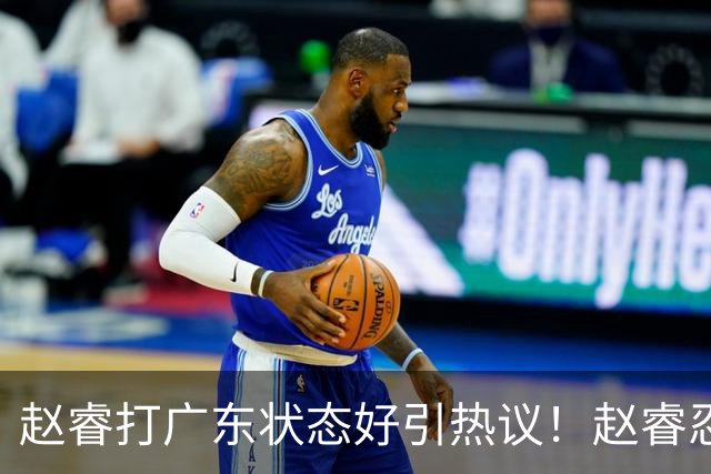 赵睿打广东状态好引热议！赵睿忍不住说出心里话，原来如此