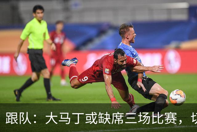 跟队：大马丁或缺席三场比赛，切尔西要踢热刺、利物浦、曼联