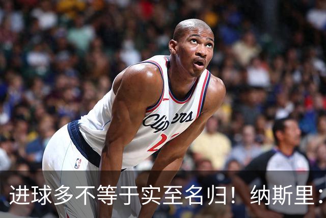 进球多不等于实至名归！纳斯里：凯恩不配拿金球奖，亚马尔才是他心中的第一人