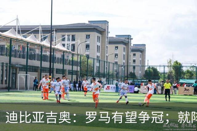 迪比亚吉奥：罗马有望争冠；就阵容实力而言国米在意大利最强