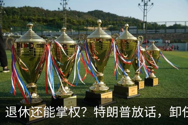 退休还能掌权？特朗普放话，卸任仍握大权，共和党到底谁说了算