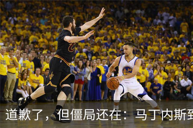道歉了，但僵局还在：马丁内斯到底想干什么？