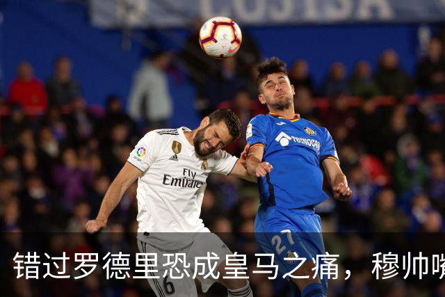 错过罗德里恐成皇马之痛，穆帅嘴硬难掩中场失控危机
