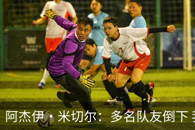阿杰伊·米切尔：多名队友倒下 我知道自己必须打得更有侵略性