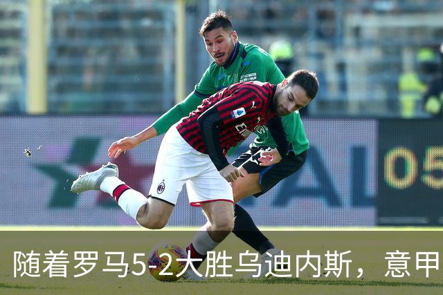 随着罗马5-2大胜乌迪内斯，意甲最新积分榜出炉
