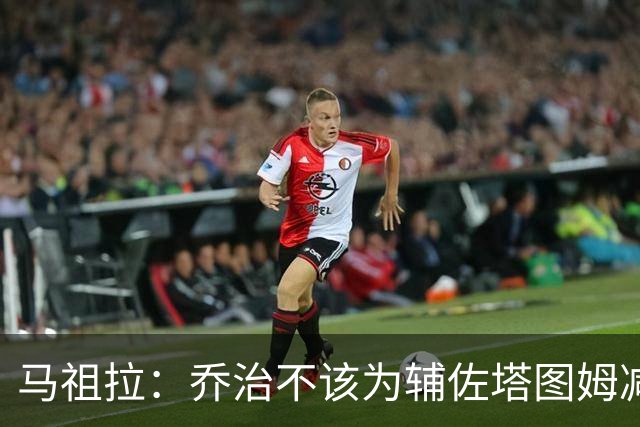 马祖拉：乔治不该为辅佐塔图姆减少贡献 反而需要他承担更多责任